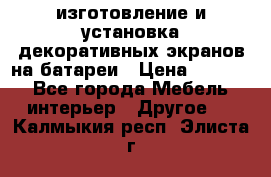 изготовление и установка декоративных экранов на батареи › Цена ­ 3 200 - Все города Мебель, интерьер » Другое   . Калмыкия респ.,Элиста г.